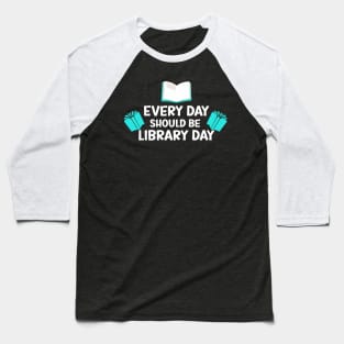 Every Day Should Be Library Day / Library lovers day Baseball T-Shirt